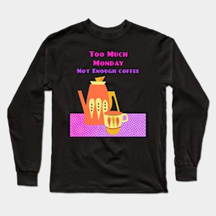 Too Much Monday Not Enough Coffee Long Sleeve T-Shirt